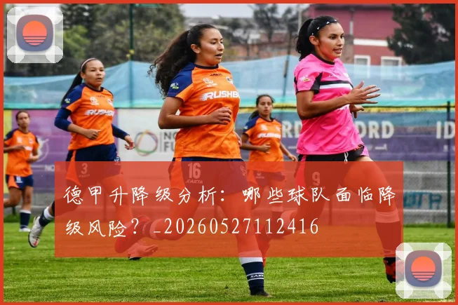 德甲升降级分析：哪些球队面临降级风险？_20260527112416