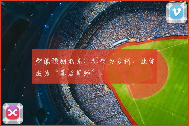 智能预测电竞:AI行为分析,让你成为“幕后军师”!