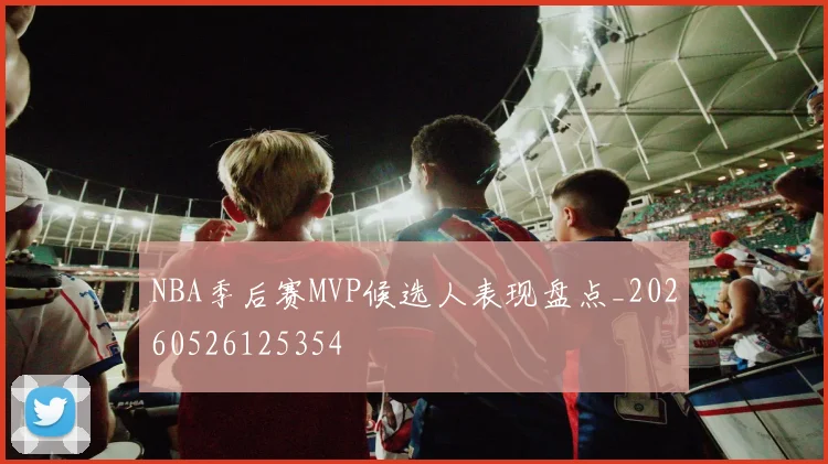 NBA季后赛MVP候选人表现盘点_20260526125354