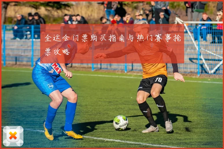 全运会门票购买指南与热门赛事抢票攻略