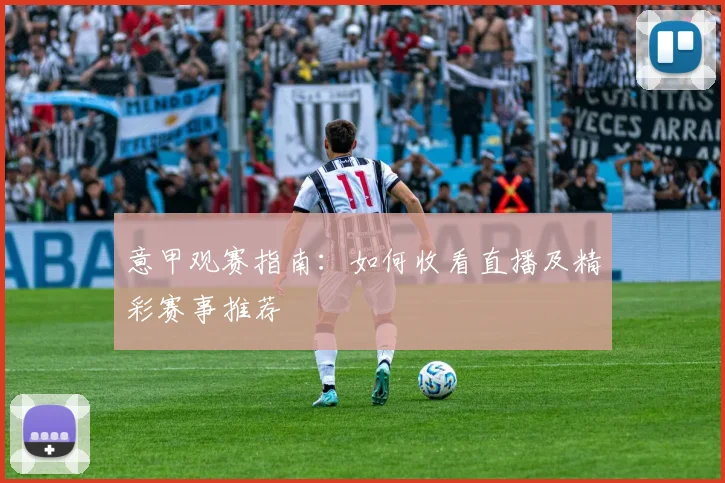 意甲观赛指南：如何收看直播及精彩赛事推荐