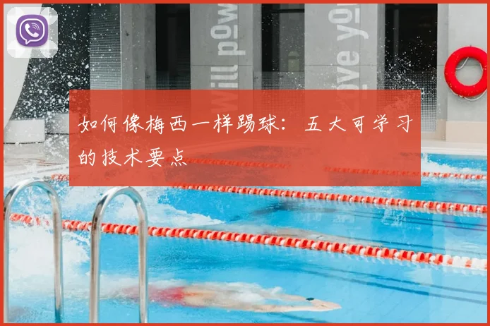 如何像梅西一样踢球:五大可学习的技术要点