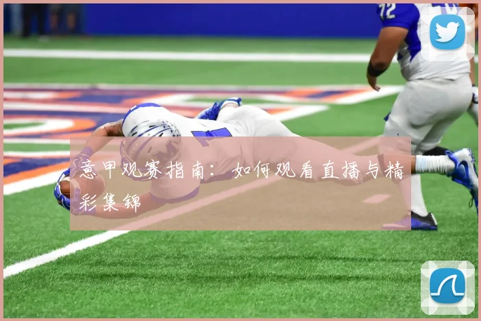 意甲观赛指南：如何观看直播与精彩集锦