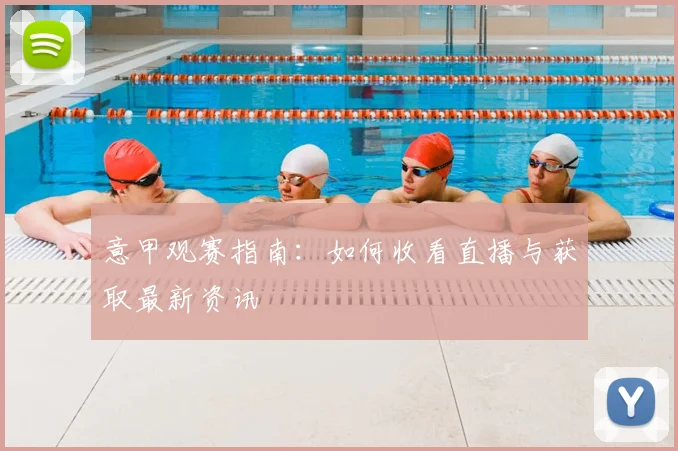 意甲观赛指南:如何收看直播与获取最新资讯
