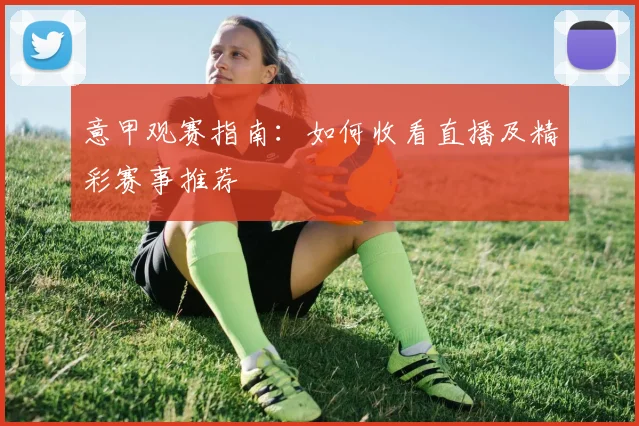 意甲观赛指南：如何收看直播及精彩赛事推荐