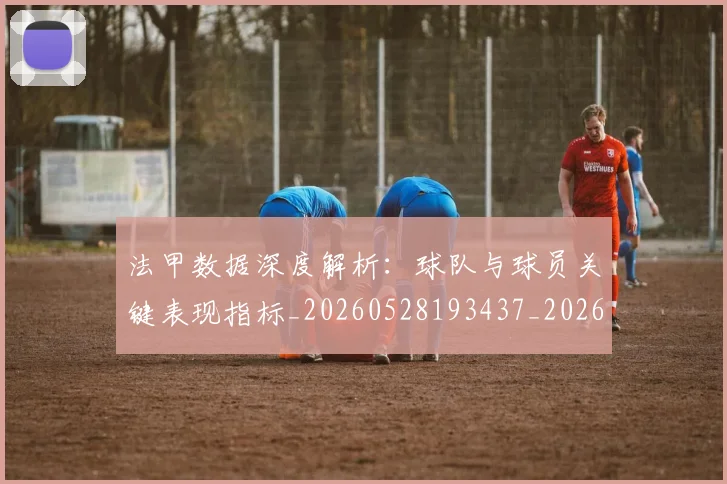 法甲数据深度解析:球队与球员关键表现指标_20260528193437_20260609232930