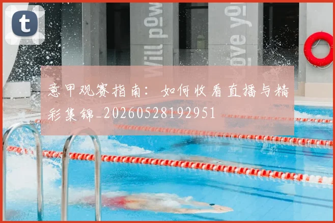 意甲观赛指南:如何收看直播与精彩集锦_20260528192951