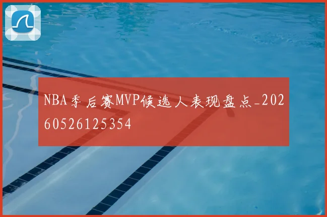 NBA季后赛MVP候选人表现盘点_20260526125354